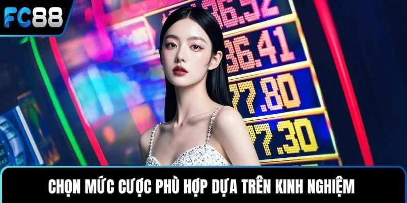 Chọn mức cược phù hợp dựa trên kinh nghiệm