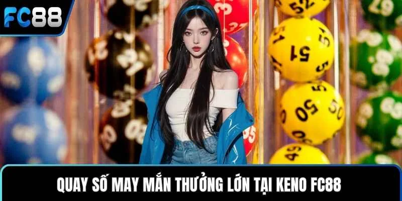 Quay số may mắn thưởng lớn tại keno FC88