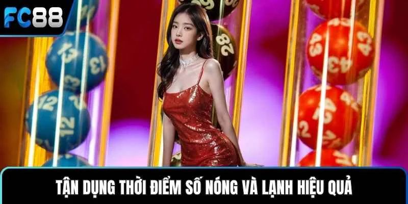 Tận dụng thời điểm số nóng và lạnh hiệu quả