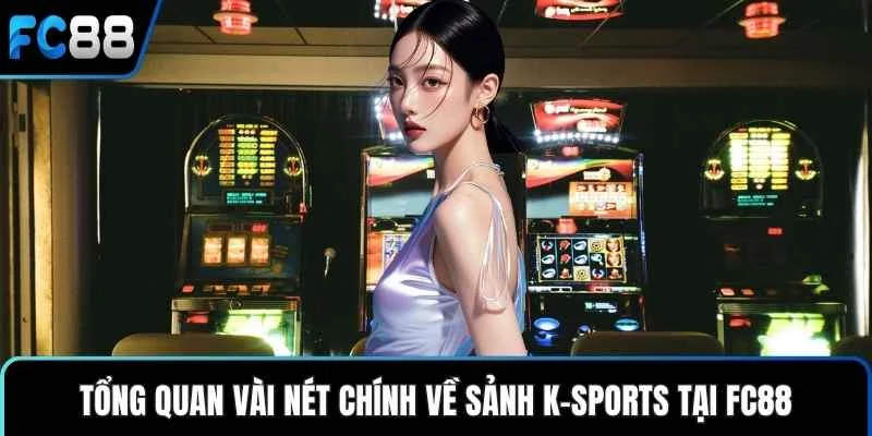 Tổng quan vài nét chính về sảnh K-Sports tại FC88
